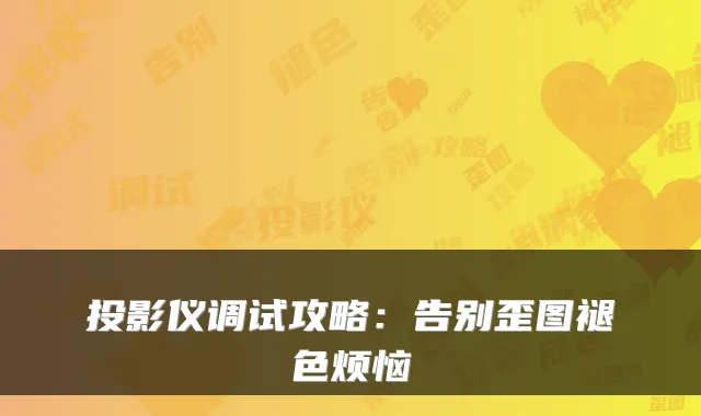 投影仪调试攻略：告别歪图褪色烦恼