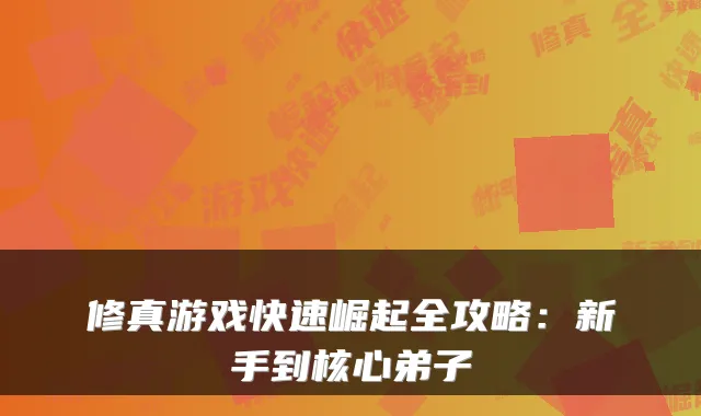 修真游戏快速崛起全攻略：新手到核心弟子
