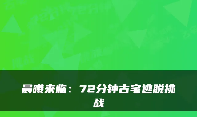 晨曦来临：72分钟古宅逃脱挑战