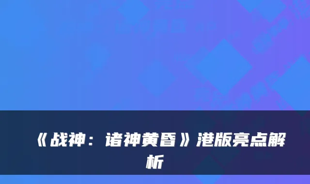 《战神：诸神黄昏》港版亮点解析