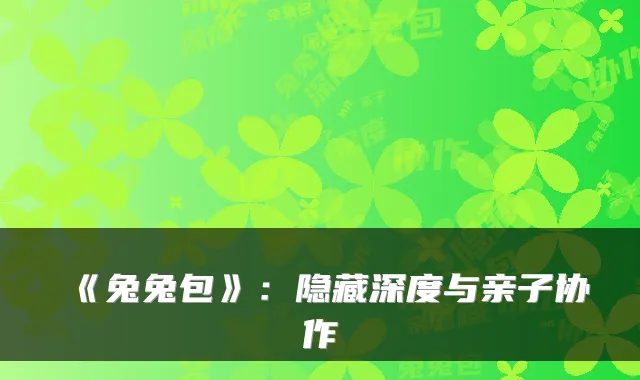 《兔兔包》：隐藏深度与亲子协作