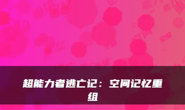 超能力者逃亡记：空间记忆重组