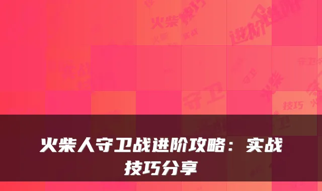 火柴人守卫战进阶攻略：实战技巧分享