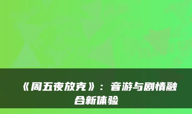 《周五夜放克》：音游与剧情融合新体验