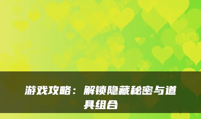 游戏攻略：解锁隐藏秘密与道具组合