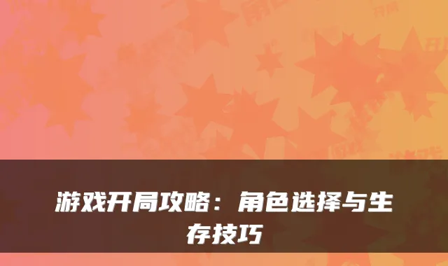 游戏开局攻略:角色选择与生存技巧
