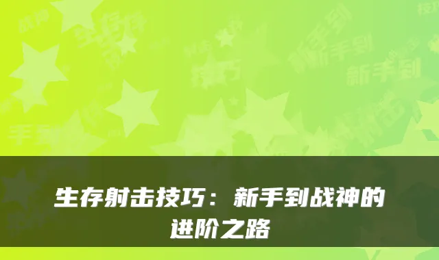 生存射击技巧：新手到战神的进阶之路
