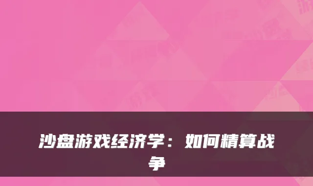 沙盘游戏经济学:如何精算战争