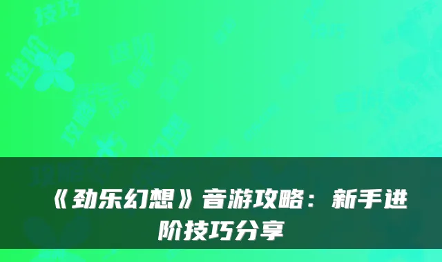 《劲乐幻想》音游攻略：新手进阶技巧分享