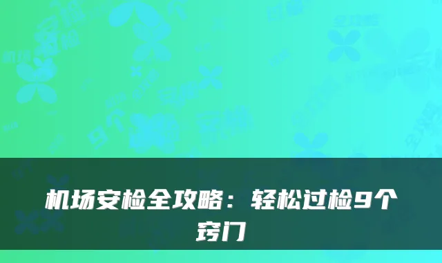 机场安检全攻略：轻松过检9个窍门