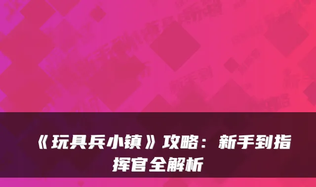 《玩具兵小镇》攻略：新手到指挥官全解析