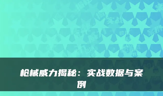 枪械威力揭秘：实战数据与案例