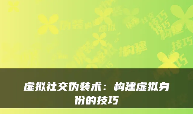 虚拟社交伪装术：构建虚拟身份的技巧