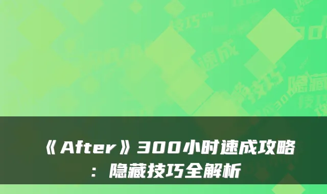 《After》300小时速成攻略:隐藏技巧全解析