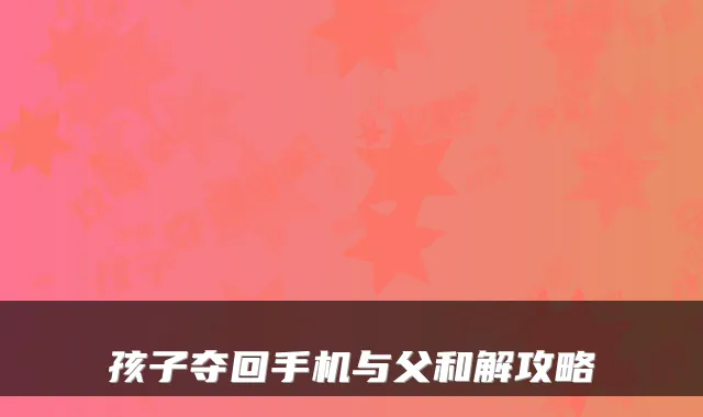 孩子夺回手机与父和解攻略