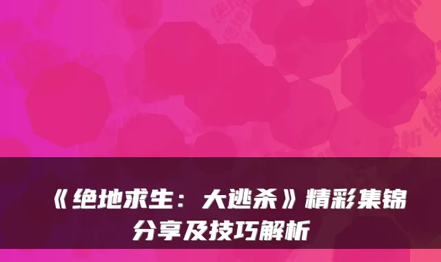 《绝地求生：大逃杀》精彩集锦分享及技巧解析