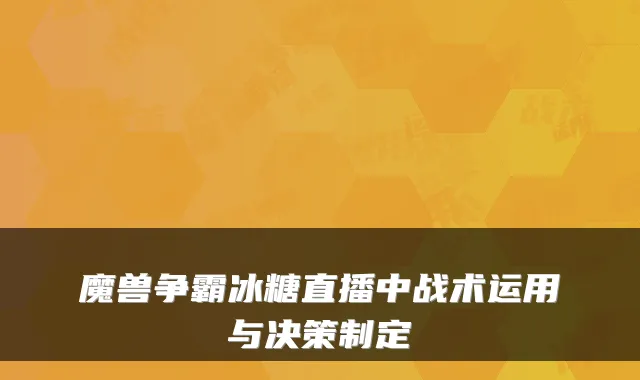 魔兽争霸冰糖直播中战术运用与决策制定