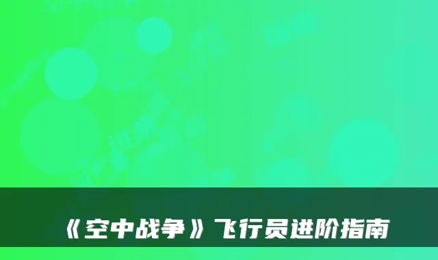 《空中战争》飞行员进阶指南