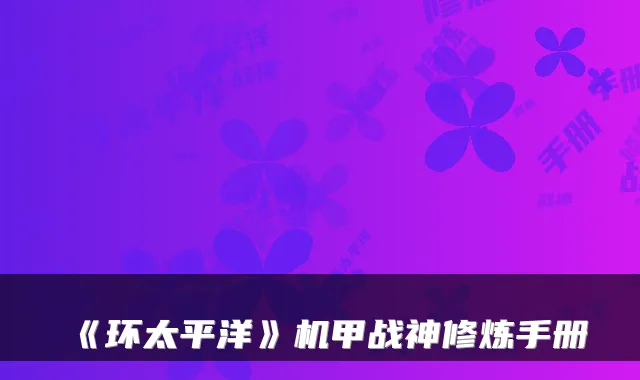 《环太平洋》机甲战神修炼手册