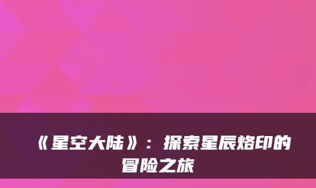 《星空大陆》：探索星辰烙印的冒险之旅
