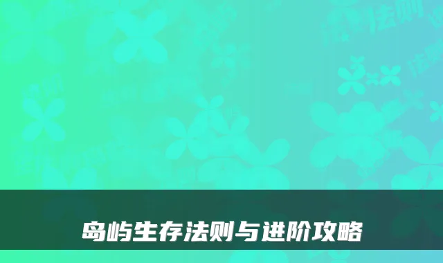 岛屿生存法则与进阶攻略