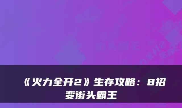 《火力全开2》生存攻略：8招变街头霸王