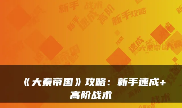《大秦帝国》攻略：新手速成+高阶战术