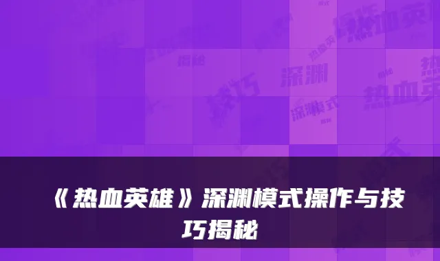 《热血英雄》深渊模式操作与技巧揭秘