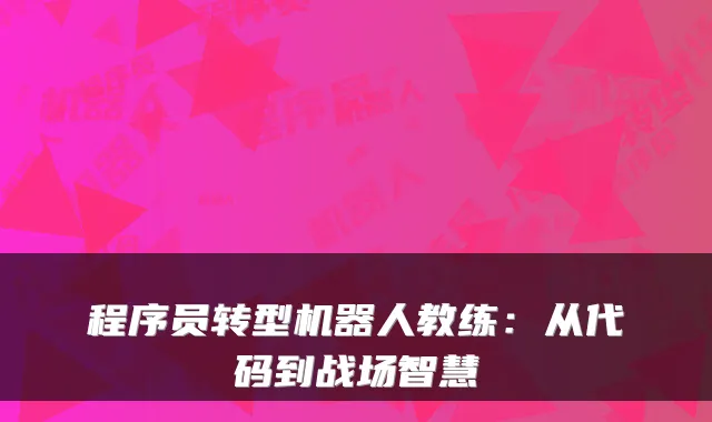 程序员转型机器人教练：从代码到战场智慧