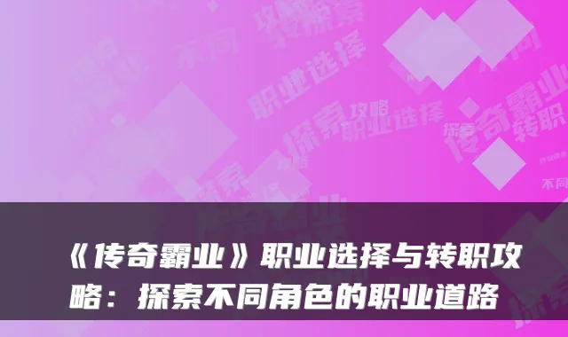 《传奇霸业》职业选择与转职攻略：探索不同角色的职业道路