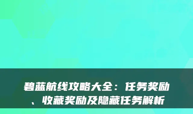 碧蓝航线攻略大全:任务奖励、收藏奖励及隐藏任务解析