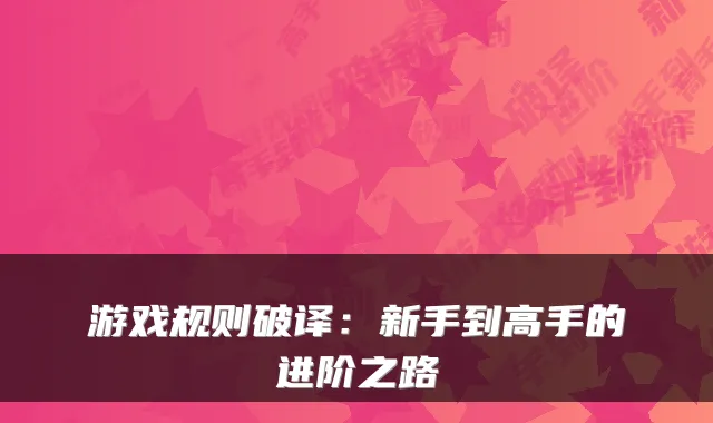 游戏规则破译：新手到高手的进阶之路