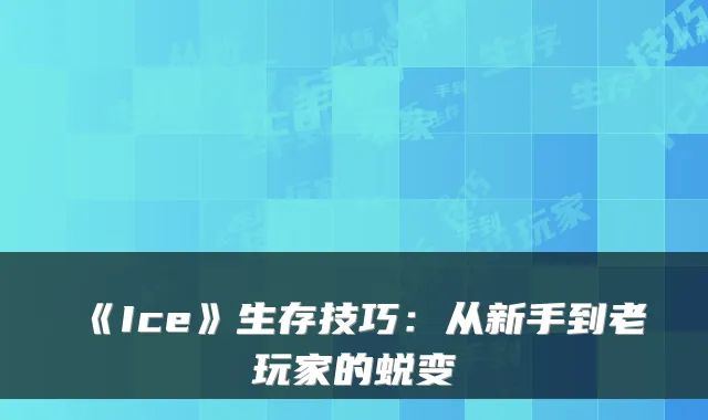 《Ice》生存技巧:从新手到老玩家的蜕变