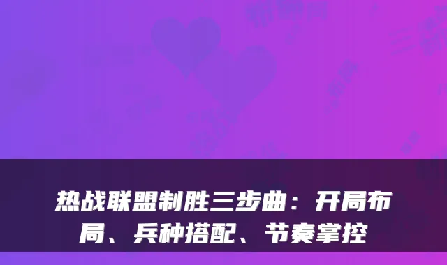 热战联盟制胜三步曲：开局布局、兵种搭配、节奏掌控