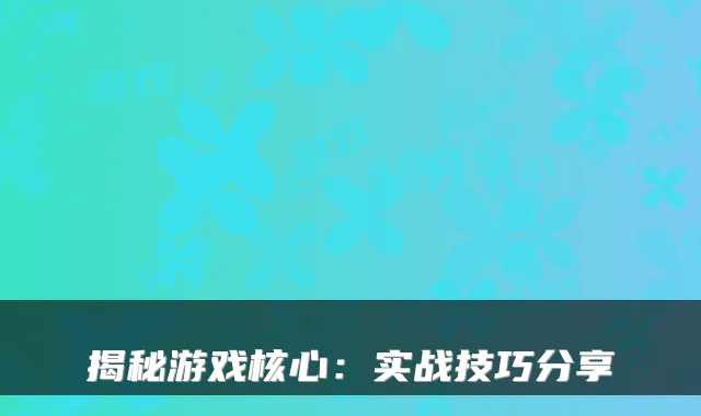 揭秘游戏核心：实战技巧分享