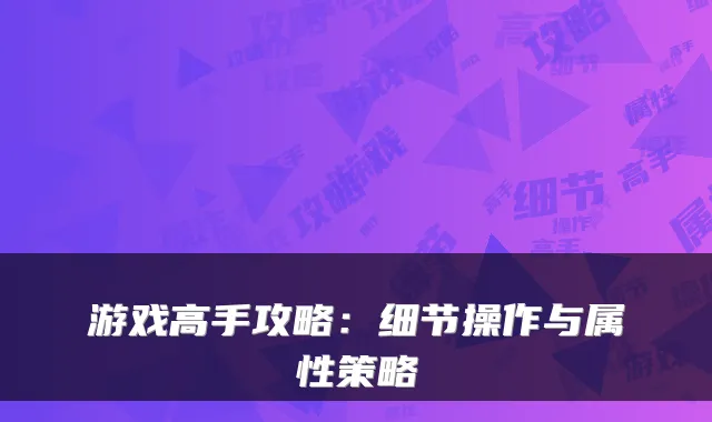游戏高手攻略:细节操作与属性策略