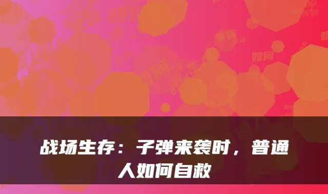 战场生存：子弹来袭时，普通人如何自救