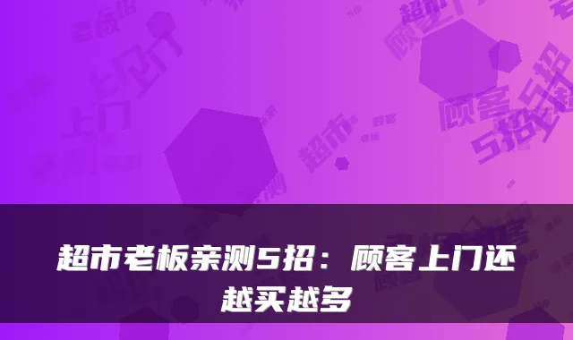 超市老板亲测5招：顾客上门还越买越多