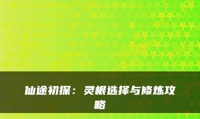 仙途初探：灵根选择与修炼攻略