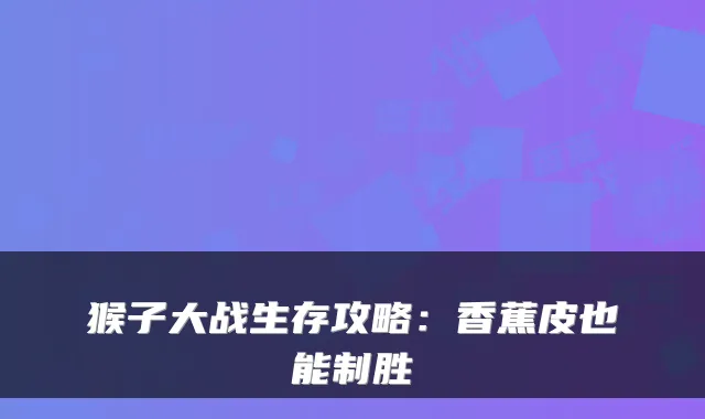 猴子大战生存攻略：香蕉皮也能制胜