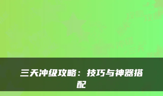 三天冲级攻略:技巧与神器搭配