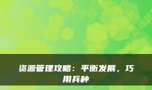 资源管理攻略：平衡发展，巧用兵种