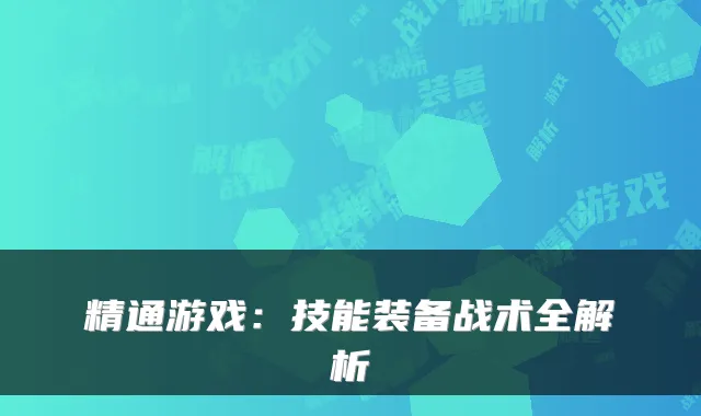 精通游戏：技能装备战术全解析