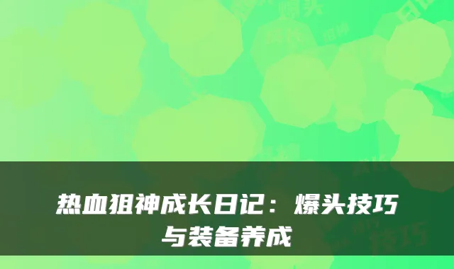 热血狙神成长日记:爆头技巧与装备养成