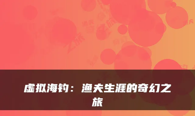 虚拟海钓：渔夫生涯的奇幻之旅