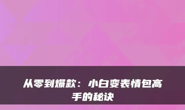 从零到爆款：小白变表情包高手的秘诀