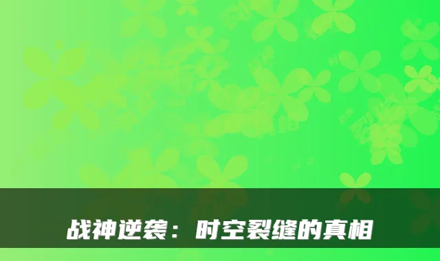 战神逆袭：时空裂缝的真相