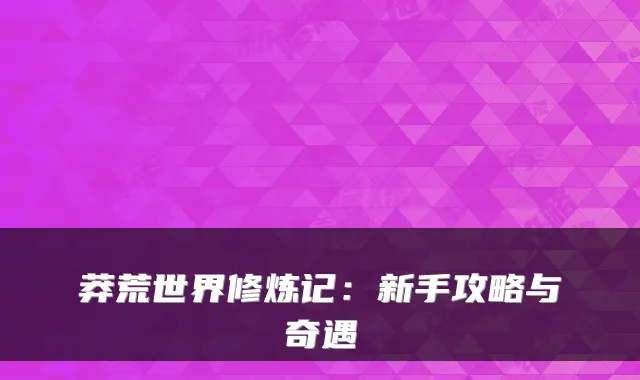 莽荒世界修炼记：新手攻略与奇遇