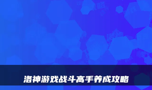 洛神游戏战斗高手养成攻略