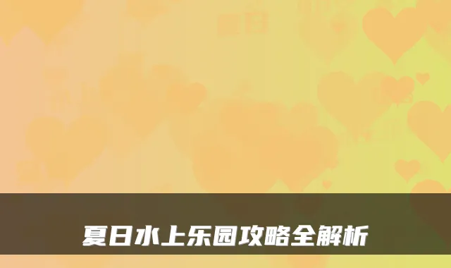 夏日水上乐园攻略全解析